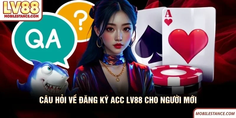 Câu hỏi về đăng ký acc LV88 cho người mới