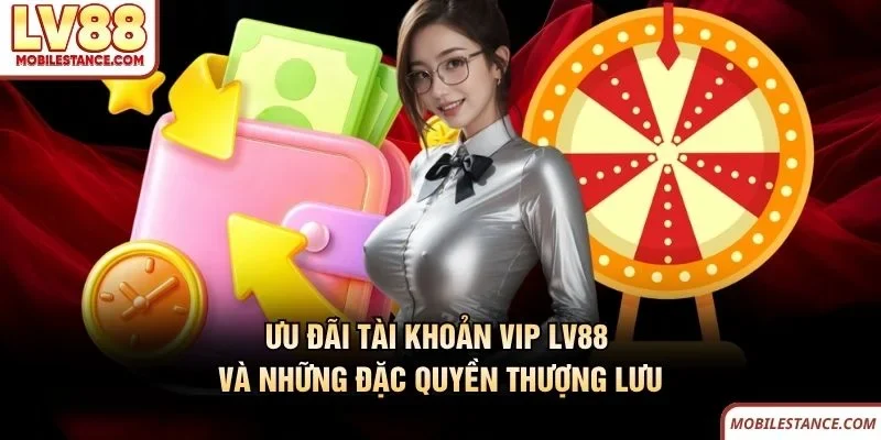 Ưu Đãi Tài Khoản VIP LV88 Và Những Đặc Quyền Thượng Lưu